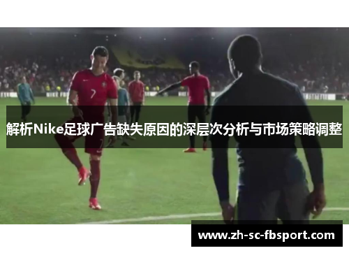 解析Nike足球广告缺失原因的深层次分析与市场策略调整