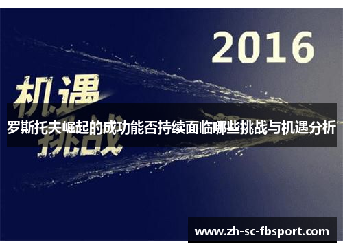 罗斯托夫崛起的成功能否持续面临哪些挑战与机遇分析