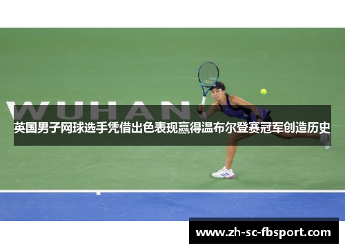 英国男子网球选手凭借出色表现赢得温布尔登赛冠军创造历史
