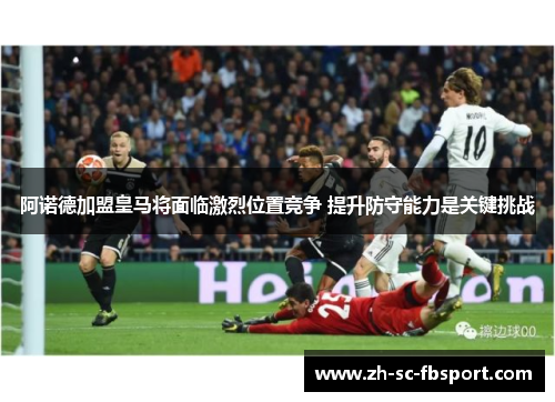 阿诺德加盟皇马将面临激烈位置竞争 提升防守能力是关键挑战