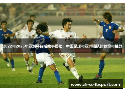 2022与2023年亚洲杯背后故事揭秘：中国足球与亚洲强队的较量与挑战