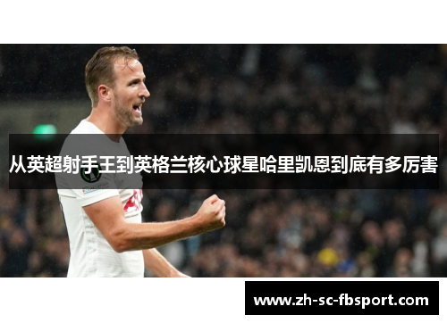 从英超射手王到英格兰核心球星哈里凯恩到底有多厉害