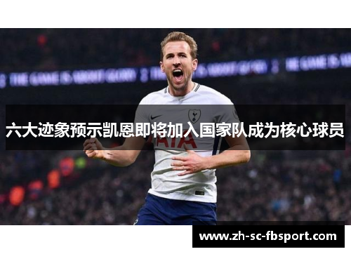 六大迹象预示凯恩即将加入国家队成为核心球员