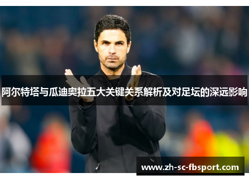 阿尔特塔与瓜迪奥拉五大关键关系解析及对足坛的深远影响