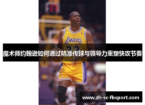 魔术师约翰逊如何通过精准传球与领导力重塑快攻节奏