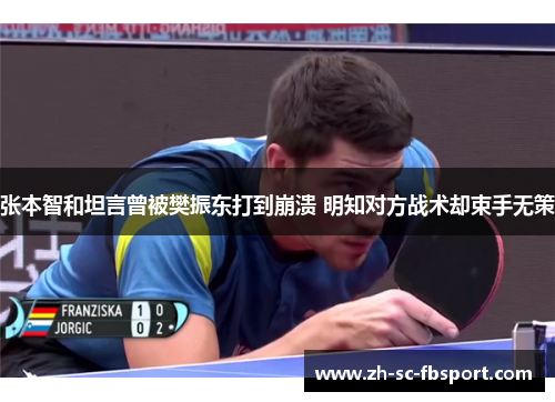 张本智和坦言曾被樊振东打到崩溃 明知对方战术却束手无策