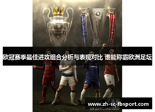 欧冠赛季最佳进攻组合分析与表现对比 谁能称霸欧洲足坛