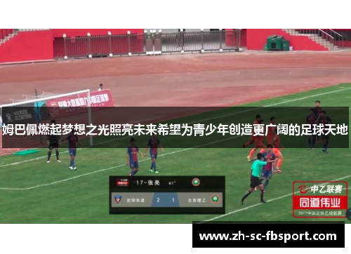 姆巴佩燃起梦想之光照亮未来希望为青少年创造更广阔的足球天地