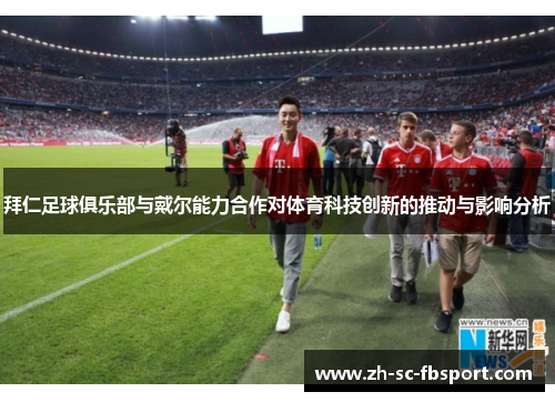 拜仁足球俱乐部与戴尔能力合作对体育科技创新的推动与影响分析
