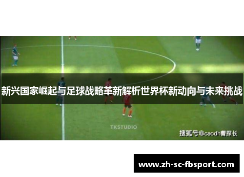 新兴国家崛起与足球战略革新解析世界杯新动向与未来挑战