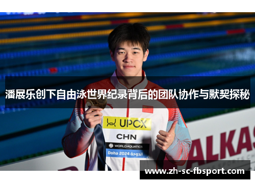 潘展乐创下自由泳世界纪录背后的团队协作与默契探秘 潘展乐创下自由泳世界纪录背后的团队协作与默契探秘