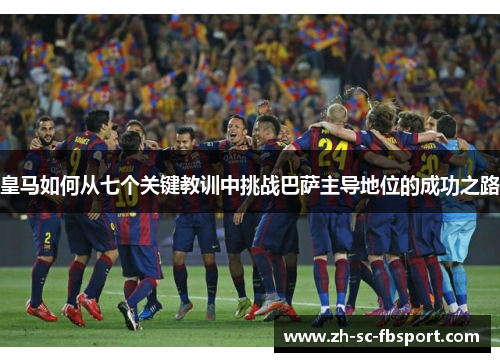 皇马如何从七个关键教训中挑战巴萨主导地位的成功之路