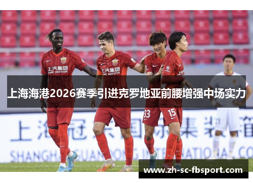 上海海港2026赛季引进克罗地亚前腰增强中场实力