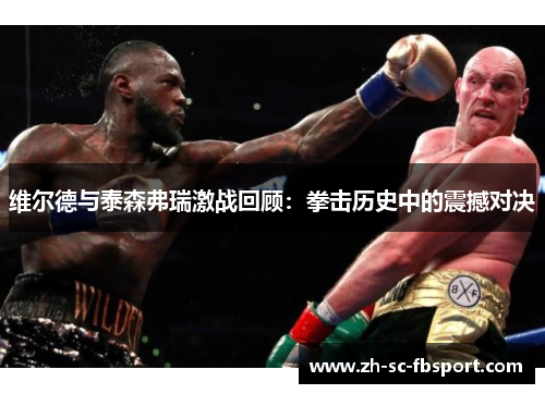 维尔德与泰森弗瑞激战回顾：拳击历史中的震撼对决