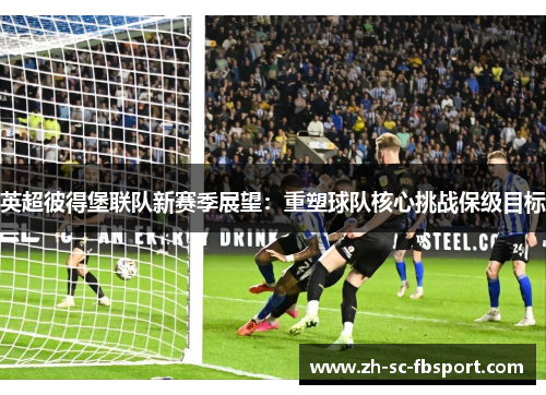 英超彼得堡联队新赛季展望：重塑球队核心挑战保级目标