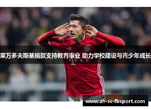 莱万多夫斯基捐款支持教育事业 助力学校建设与青少年成长