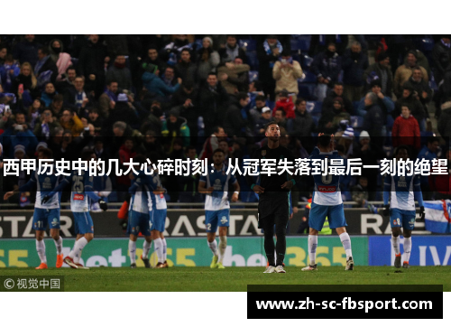 西甲历史中的几大心碎时刻：从冠军失落到最后一刻的绝望