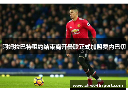 阿姆拉巴特租约结束离开曼联正式加盟费内巴切