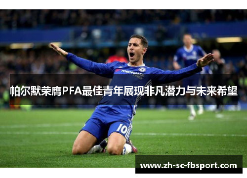 帕尔默荣膺PFA最佳青年展现非凡潜力与未来希望 帕尔默荣膺PFA最佳青年展现非凡潜力与未来希望